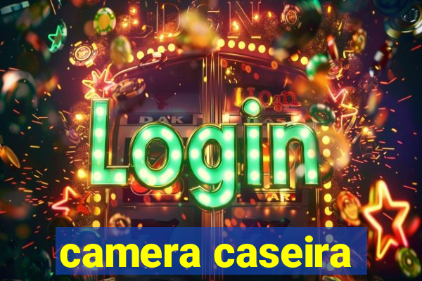 camera caseira
