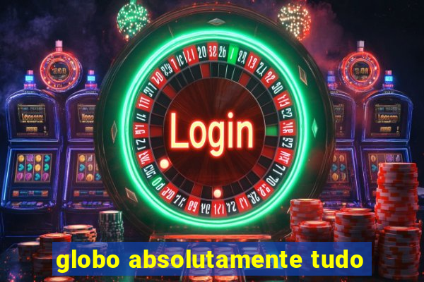 globo absolutamente tudo