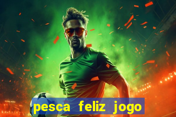 pesca feliz jogo de aposta