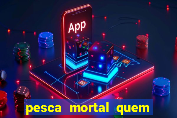 pesca mortal quem morreu pesca mortal todd morreu
