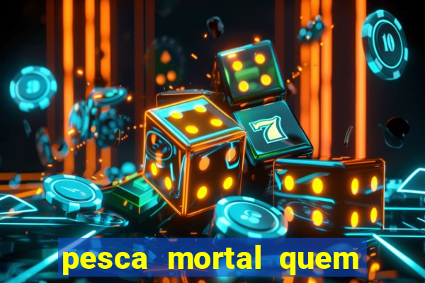 pesca mortal quem morreu pesca mortal todd morreu