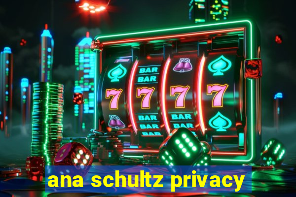 ana schultz privacy
