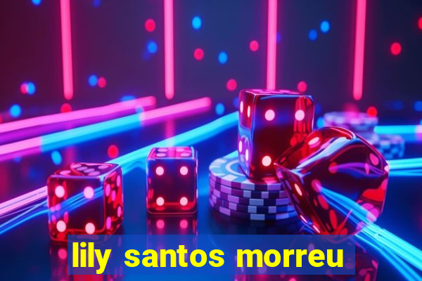 lily santos morreu