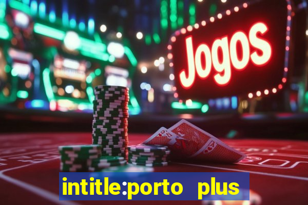 intitle:porto plus or inurl:porto plus -inurl:instagram.com or -inurl:facebook.com