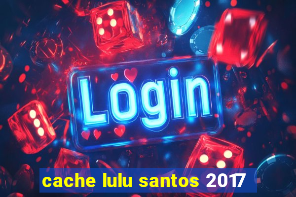 cache lulu santos 2017