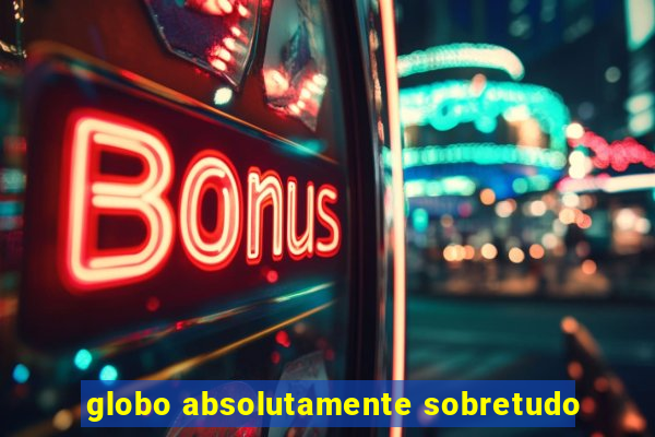 globo absolutamente sobretudo