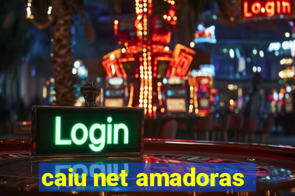 caiu net amadoras