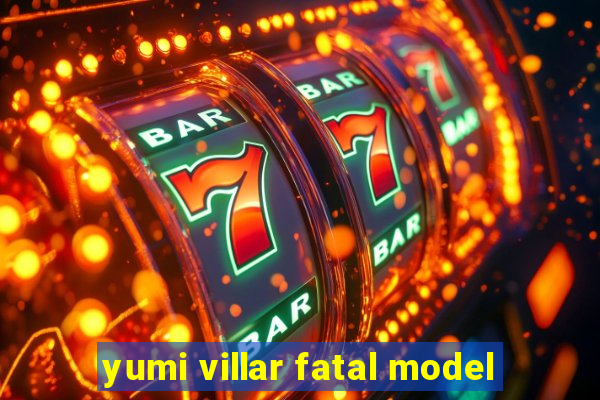 yumi villar fatal model