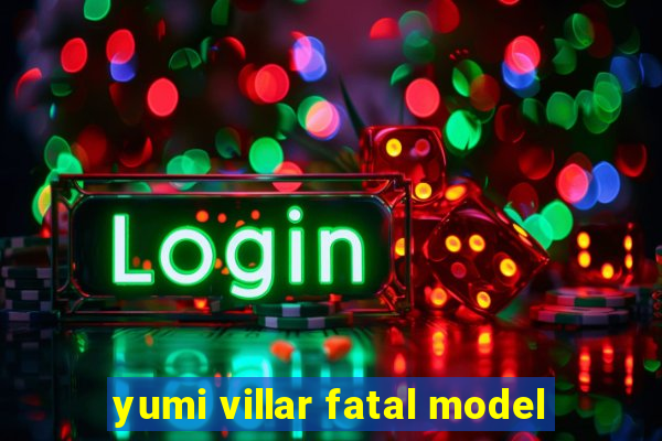 yumi villar fatal model