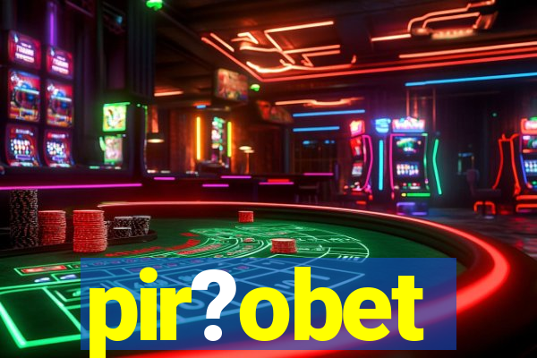 pir?obet
