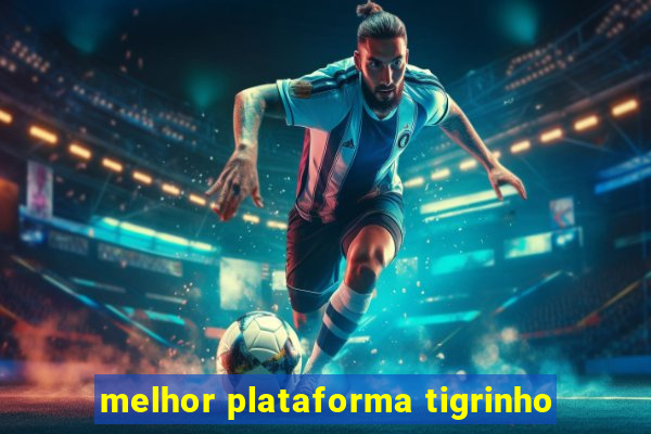 melhor plataforma tigrinho