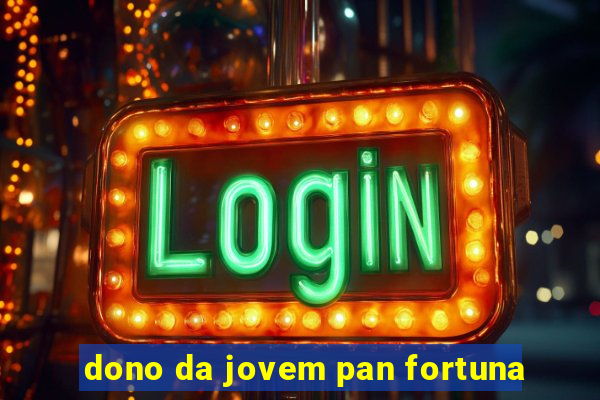 dono da jovem pan fortuna