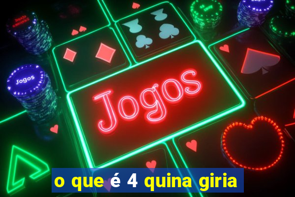 o que é 4 quina giria