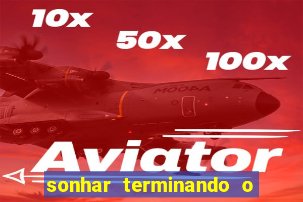 sonhar terminando o namoro jogo do bicho