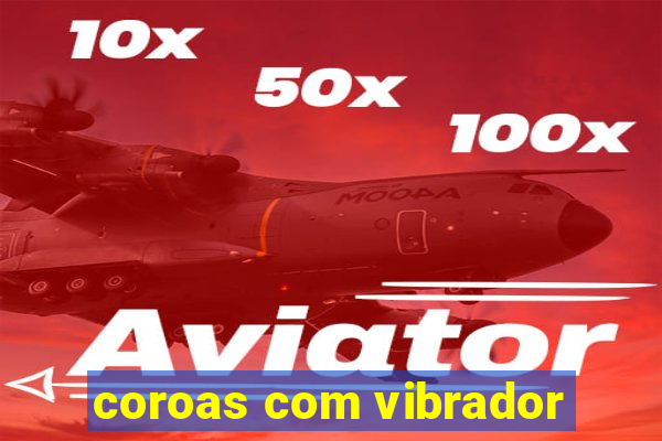 coroas com vibrador