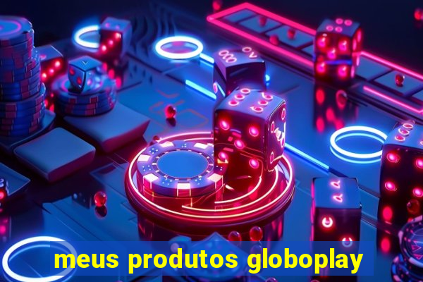 meus produtos globoplay
