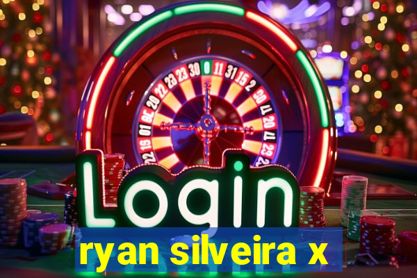 ryan silveira x