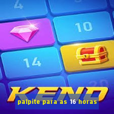 palpite para as 16 horas
