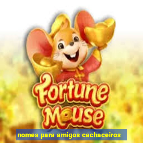 nomes para amigos cachaceiros