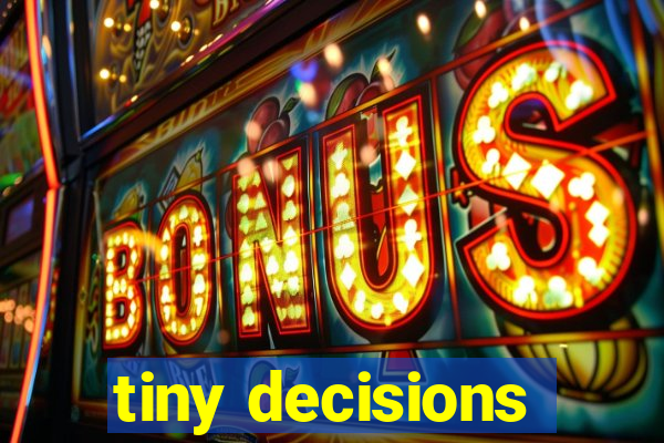tiny decisions