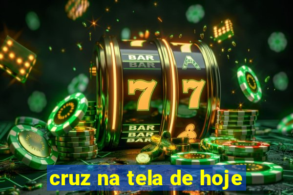 cruz na tela de hoje