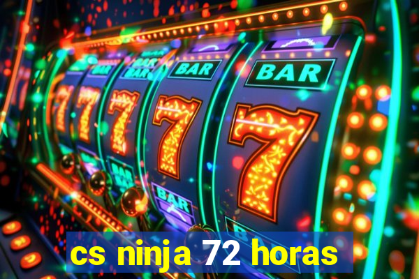 cs ninja 72 horas