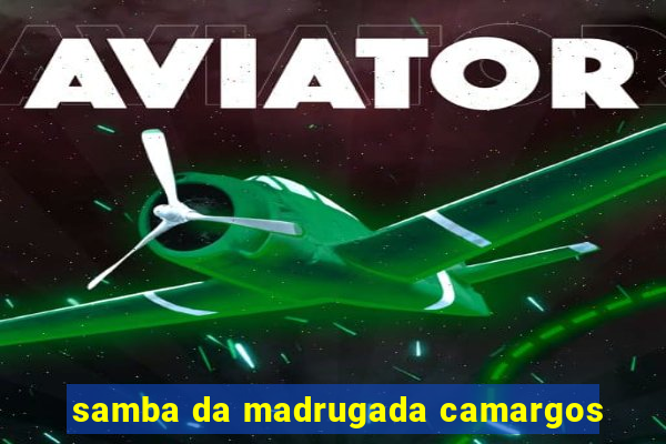 samba da madrugada camargos