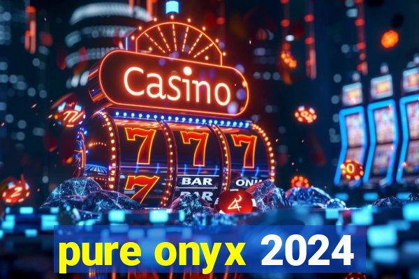 pure onyx 2024