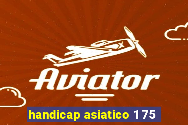 handicap asiatico 1 75