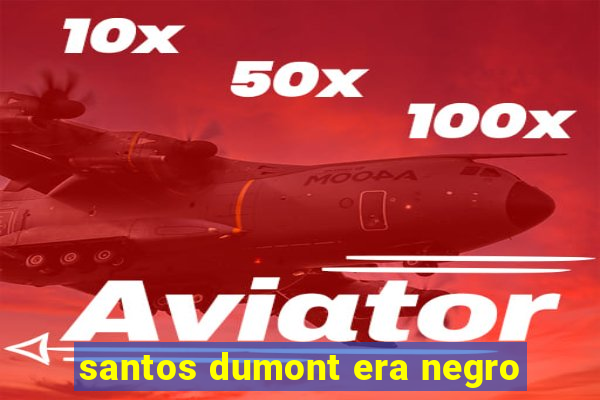 santos dumont era negro