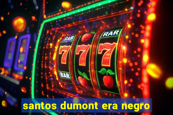 santos dumont era negro