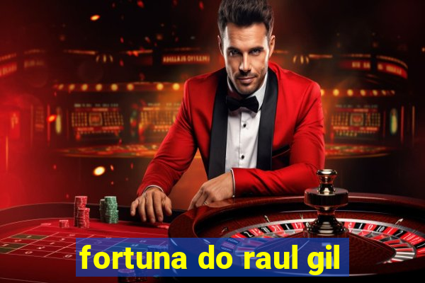 fortuna do raul gil