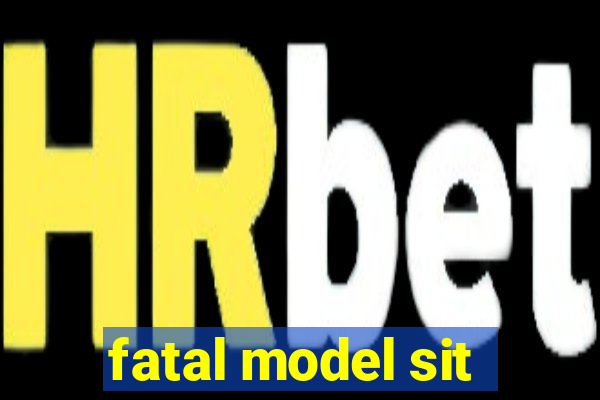 fatal model sit