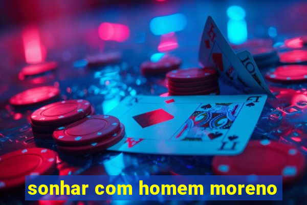 sonhar com homem moreno