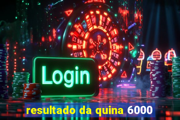resultado da quina 6000