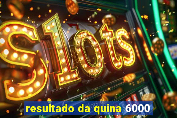 resultado da quina 6000