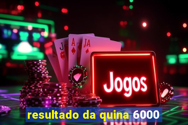 resultado da quina 6000