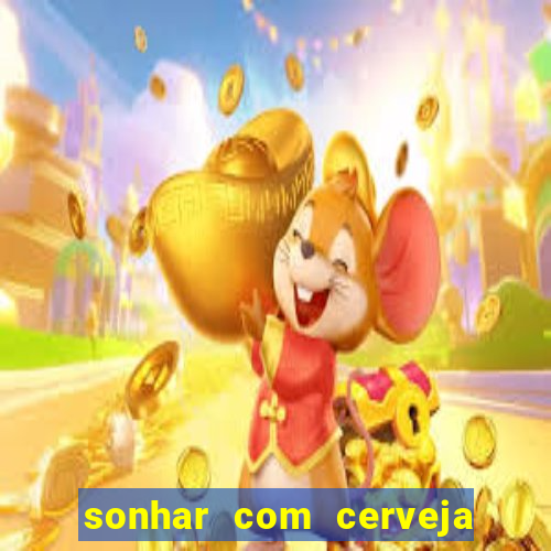 sonhar com cerveja jogo do bicho