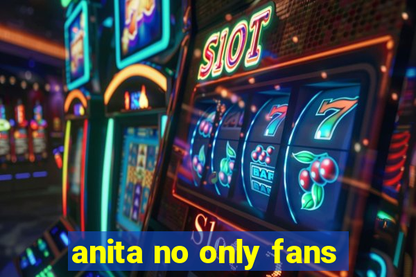 anita no only fans