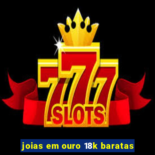 joias em ouro 18k baratas