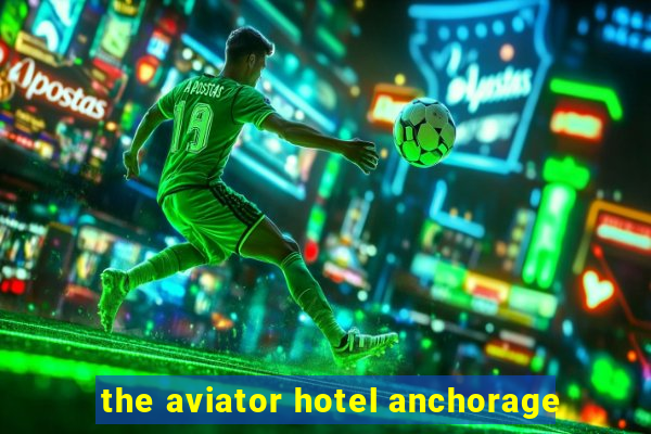 the aviator hotel anchorage