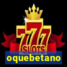 oquebetano