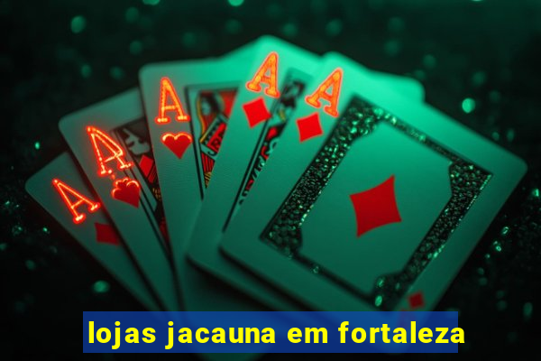 lojas jacauna em fortaleza
