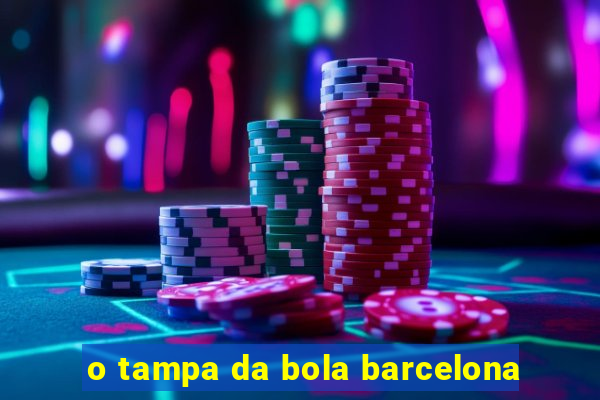 o tampa da bola barcelona
