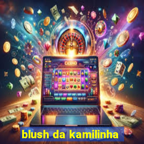 blush da kamilinha