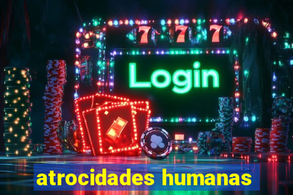 atrocidades humanas