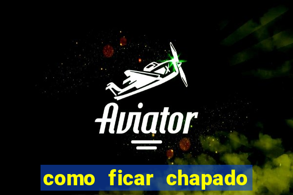 como ficar chapado em casa
