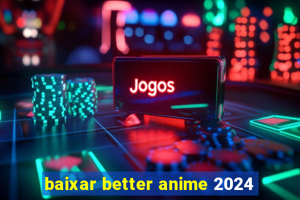 baixar better anime 2024