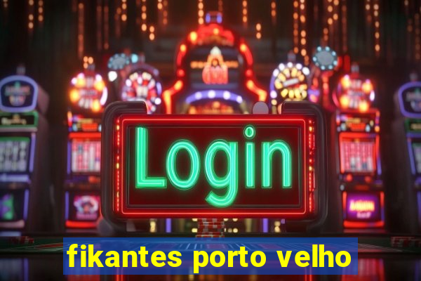 fikantes porto velho