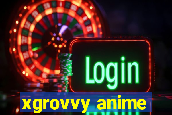 xgrovvy anime